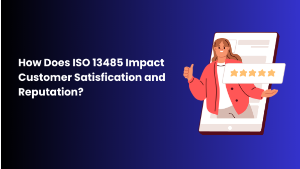 How Does ISO 13485 Impact Customer Satisfication and Reputation?